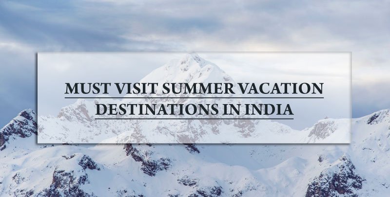 Must Visit Summer Vacation Destinations in India